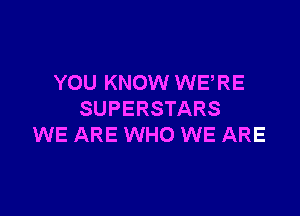 YOU KNOW WERE

SUPERSTARS
WE ARE WHO WE ARE