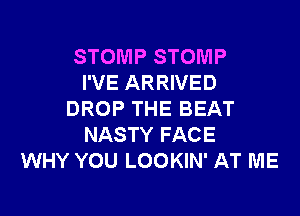 STOMP STOMP
I'VE ARRIVED
DROP THE BEAT
NASTY FACE
WHY YOU LOOKIN' AT ME