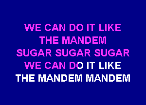 WE CAN DO IT LIKE
THE MANDEM
SUGAR SUGAR SUGAR
WE CAN DO IT LIKE
THE MANDEM MANDEM