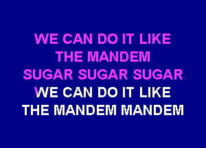 WE CAN DO IT LIKE
THE MANDEM
SUGAR SUGAR SUGAR
WE CAN DO IT LIKE
THE MANDEM MANDEM