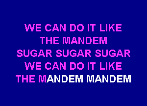 WE CAN DO IT LIKE
THE MANDEM
SUGAR SUGAR SUGAR
WE CAN DO IT LIKE
THE MANDEM MANDEM