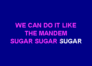 WE CAN DO IT LIKE

THE MANDEM
SUGAR SUGAR SUGAR