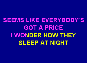 SEEMS LIKE EVERYBODWS
GOT A PRICE
IWONDER HOW THEY
SLEEP AT NIGHT
