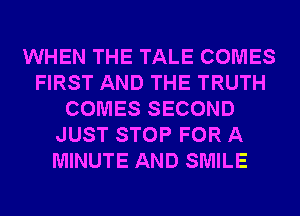 WHEN THE TALE COMES
FIRST AND THE TRUTH
COMES SECOND
JUST STOP FOR A
MINUTE AND SMILE