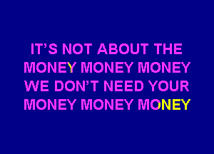 ITS NOT ABOUT THE
MONEY MONEY MONEY
WE DONW NEED YOUR
MONEY MONEY MONEY