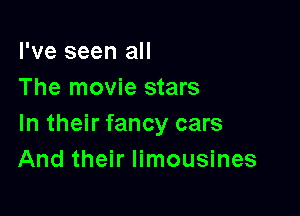 I've seen all
The movie stars

In their fancy cars
And their limousines