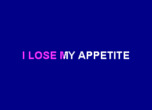 I LOSE MY APPETITE