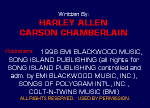 Written Byi

1998 EMI BLACKWDDD MUSIC,
SONG ISLAND PUBLISHING Eall Fights fOP
SONG ISLAND PUBLISHING controlled and
adm. by EMI BLACKWDDD MUSIC, INC).
SONGS OF PDLYGRAM INT'L, IND,

BDLT-N-TWINS MUSIC EBMIJ
ALL RIGHTS RESERVED. USED BY PERMISSION.