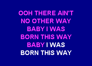 OOH THERE AIN'T
NO OTHER WAY
BABY I WAS

BORN THIS WAY
BABY I WAS
BORN THIS WAY