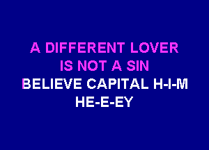 A DIFFERENT LOVER
IS NOT A SIN

BELIEVE CAPITAL H-l-M
HE-E-EY