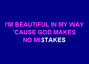 I'M BEAUTIFUL IN MY WAY

'CAUSE GOD MAKES
NO MISTAKES