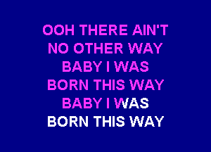 OOH THERE AIN'T
NO OTHER WAY
BABY I WAS

BORN THIS WAY
BABY I WAS
BORN THIS WAY