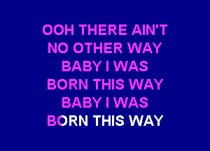 OOH THERE AIN'T
NO OTHER WAY
BABY I WAS

BORN THIS WAY
BABY I WAS
BORN THIS WAY