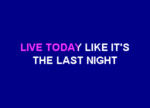 LIVE TODAY LIKE IT'S

THE LAST NIGHT