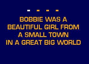 BOBBIE WAS A
BEAUTIFUL GIRL FROM
A SMALL TOWN
IN A GREAT BIG WORLD