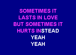 SOMETIMES IT
LASTSHWLOVE
BUT SOMETIMES IT

HURTS INSTEAD
YEAH
YEAH