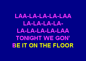 LAA-LA-LA-LA-LAA
LA-LA-LA-LA-
LA-LA-LA-LA-LAA
TONIGHT WE GON,
BE IT ON THE FLOOR