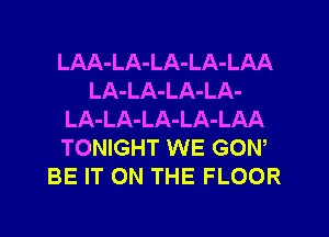 LAA-LA-LA-LA-LAA
LA-LA-LA-LA-
LA-LA-LA-LA-LAA
TONIGHT WE GON,
BE IT ON THE FLOOR