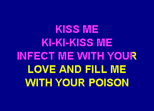 KISS ME
Kl-Kl-KISS ME
INFECT ME WITH YOUR
LOVE AND FILL ME
WITH YOUR POISON