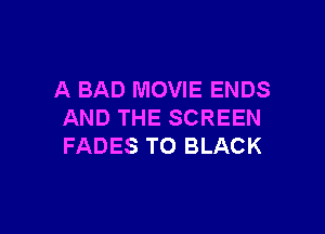 A BAD MOVIE ENDS

AND THE SCREEN
FADES TO BLACK