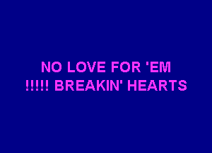 NO LOVE FOR 'EM

H!!! BREAKIN' HEARTS