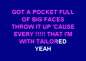 GOT A POCKET FULL
OF BIG FACES
THROW IT UP 'CAUSE
EVERY H!!! THAT I'M
WITH TAILORED
YEAH