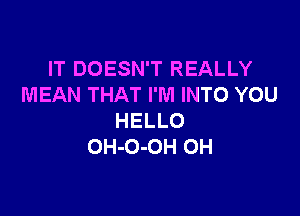 IT DOESN'T REALLY
MEANTHATPMHWHDYOU

HELLO
OH-O-OH OH