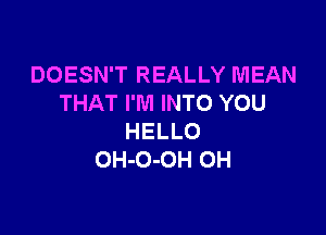 DOESN'T REALLY MEAN
THAT I'M INTO YOU

HELLO
OH-O-OH OH