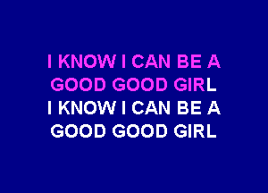 I KNOW I CAN BE A
GOOD GOOD GIRL

I KNOW I CAN BE A
GOOD GOOD GIRL