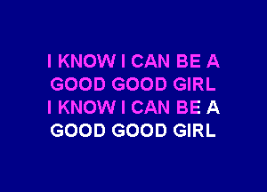 I KNOW I CAN BE A
GOOD GOOD GIRL

I KNOW I CAN BE A
GOOD GOOD GIRL