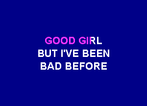 GOOD GIRL

BUT I'VE BEEN
BAD BEFORE