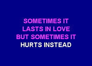 SOMETIMES IT
LASTS IN LOVE

BUT SOMETIMES IT
HURTS INSTEAD