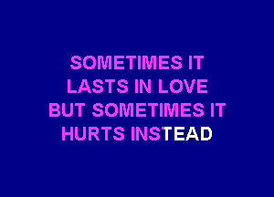SOMETIMES IT
LASTS IN LOVE

BUT SOMETIMES IT
HURTS INSTEAD