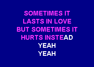 SOMETIMES IT
LASTSHWLOVE
BUT SOMETIMES IT

HURTS INSTEAD
YEAH
YEAH