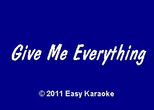 give Me fyeryffifng

Q) 2011 Easy Karaoke