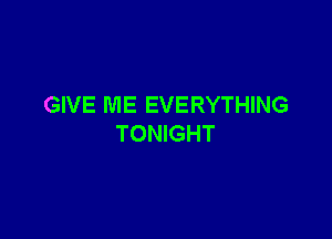 GIVE ME EVERYTHING

TONIGHT