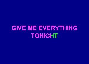 GIVE ME EVERYTHING

TONIGHT