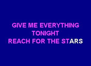 GIVE ME EVERYTHING

TONIGHT
REACH FOR THE STARS