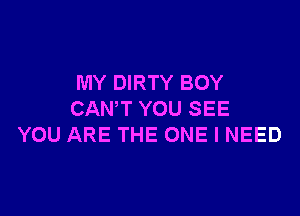 MY DIRTY BOY

CANW YOU SEE
YOU ARE THE ONE I NEED