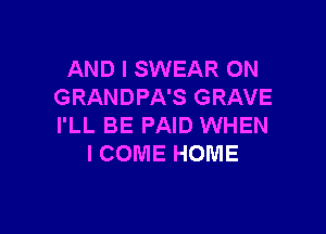 AND I SWEAR 0N
GRANDPA'S GRAVE

I'LL BE PAID WHEN
I COME HOME