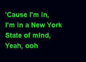 'Cause I'm in,
I'm in a New York

State of mind,
Yeah, ooh