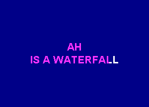 AH

IS AWATERFALL