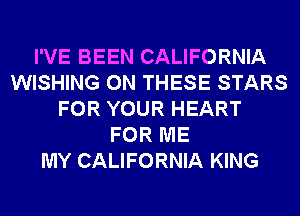 I'VE BEEN CALIFORNIA
WISHING ON THESE STARS
FOR YOUR HEART
FOR ME
MY CALIFORNIA KING