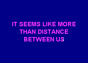 IT SEEMS LIKE MORE

THAN DISTANCE
BETWEEN US