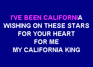 I'VE BEEN CALIFORNIA
WISHING ON THESE STARS
FOR YOUR HEART
FOR ME
MY CALIFORNIA KING