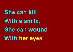 She can kill
With a smile,

She can wound
With her eyes