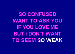 SO CONFUSED
WANT TO ASK YOU
IF YOU LOVE ME
BUT I DON'T WANT
TO SEEM SO WEAK

g