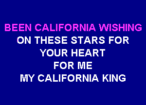 BEEN CALIFORNIA WISHING
ON THESE STARS FOR
YOUR HEART
FOR ME
MY CALIFORNIA KING