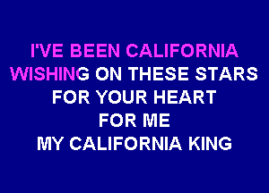 I'VE BEEN CALIFORNIA
WISHING ON THESE STARS
FOR YOUR HEART
FOR ME
MY CALIFORNIA KING