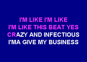 I'M LIKE I'M LIKE
I'M LIKE THIS BEAT YES
CRAZY AND INFECTIOUS
I'MA GIVE MY BUSINESS